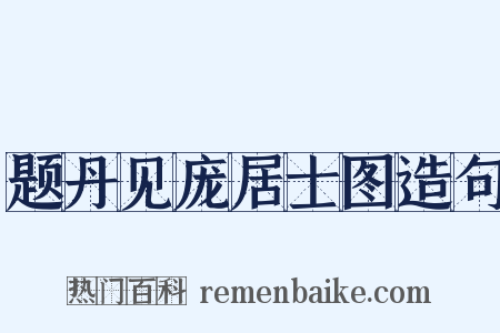 题丹见庞居士图造句是什么意思的图片